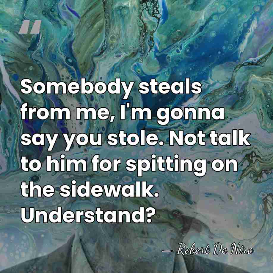 Somebody steals from me, I'm gonna say you stole. Not talk to&hellip; - Robert De Niro