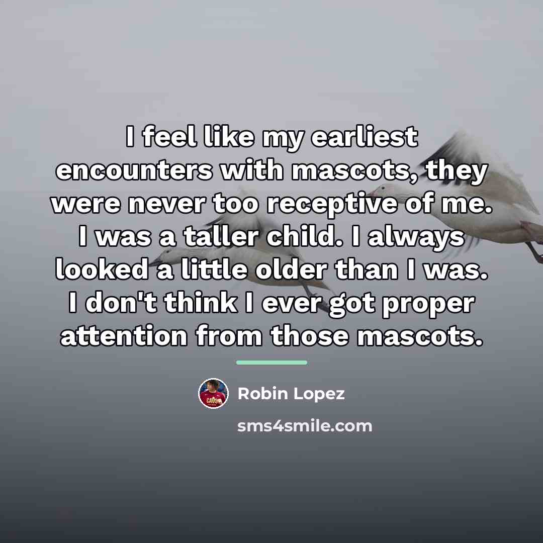“I feel like my earliest encounters with mascots, they were…” quote by Robin Lopez