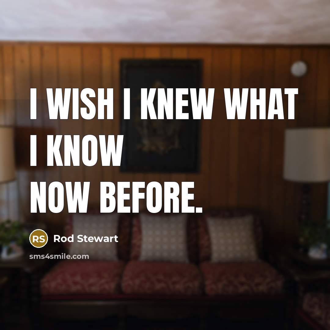 “I wish I knew what I know now before.…” quote by Rod Stewart