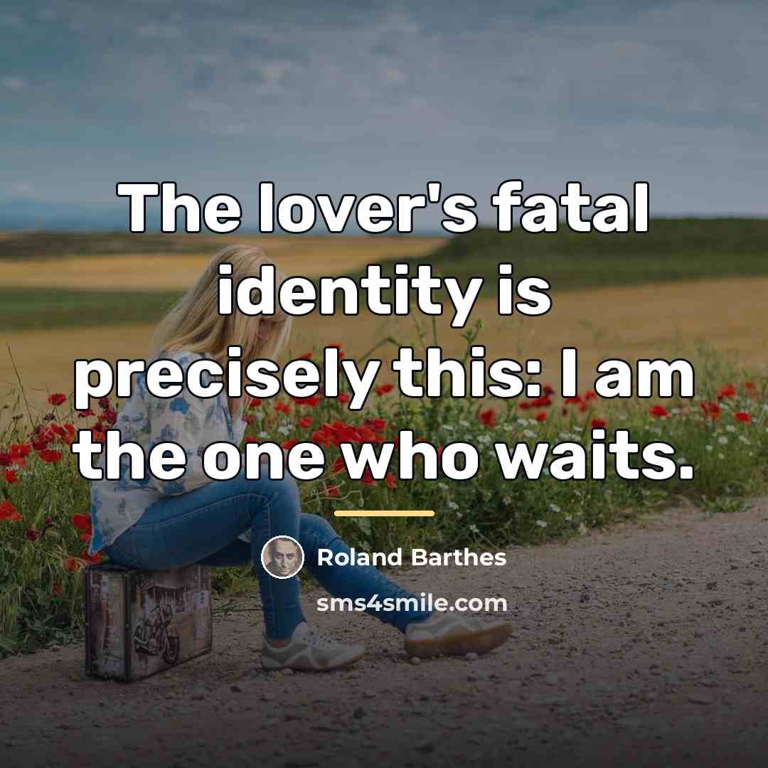 “The lover's fatal identity is precisely this: I am the…” quote by Roland Barthes