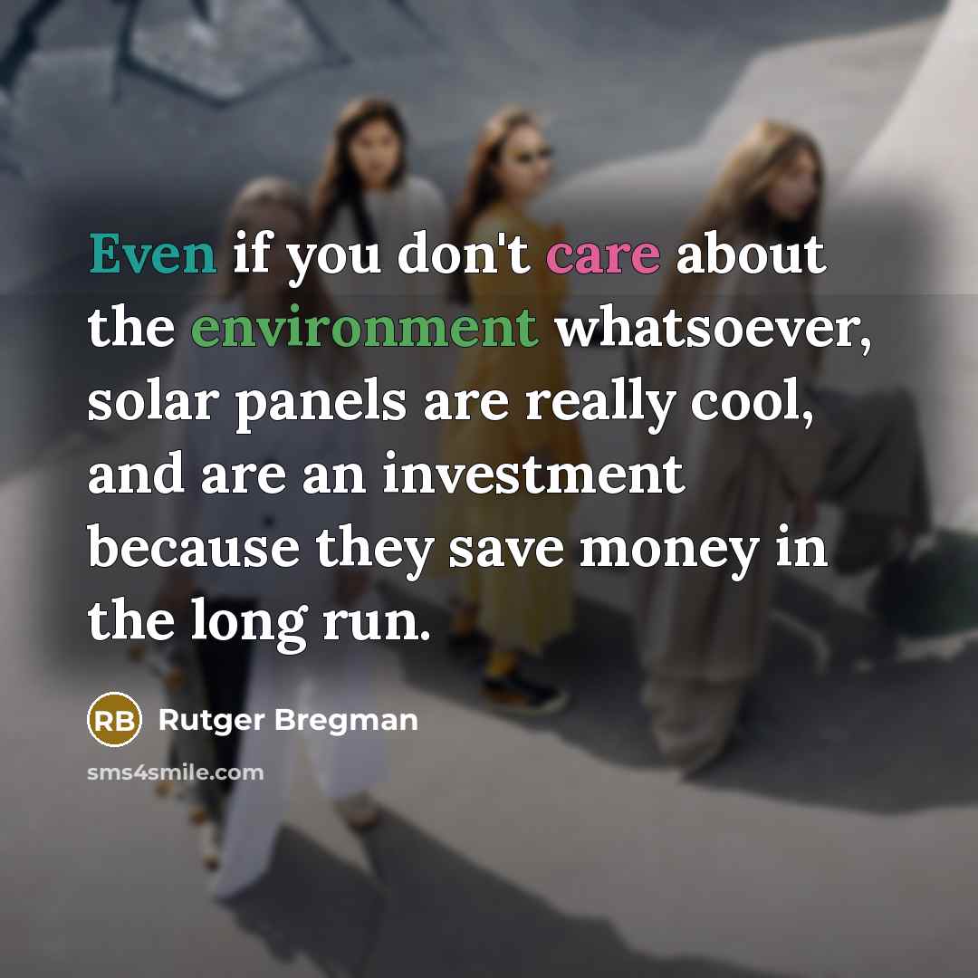 “Even if you don't care about the environment whatsoever, solar panels are really cool, and are an investment because they save money in the long run.” quote by Rutger Bregman