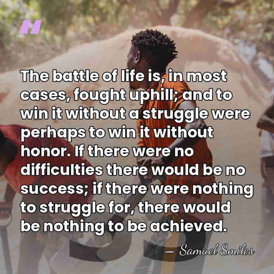 The battle of life is, in most cases, fought uphill; and to&hellip; - Samuel Smiles