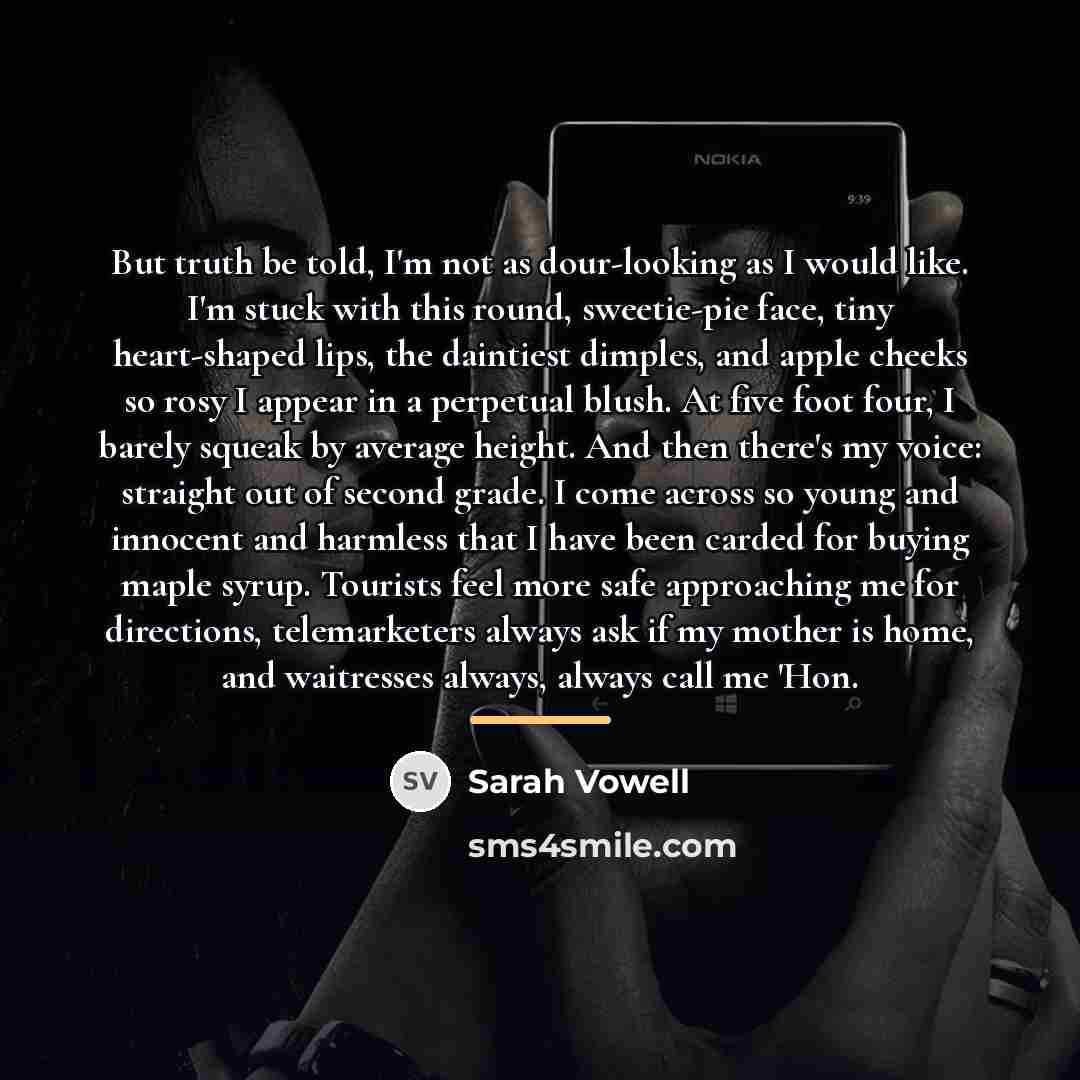“But truth be told, I'm not as dour-looking as I…” quote by Sarah Vowell