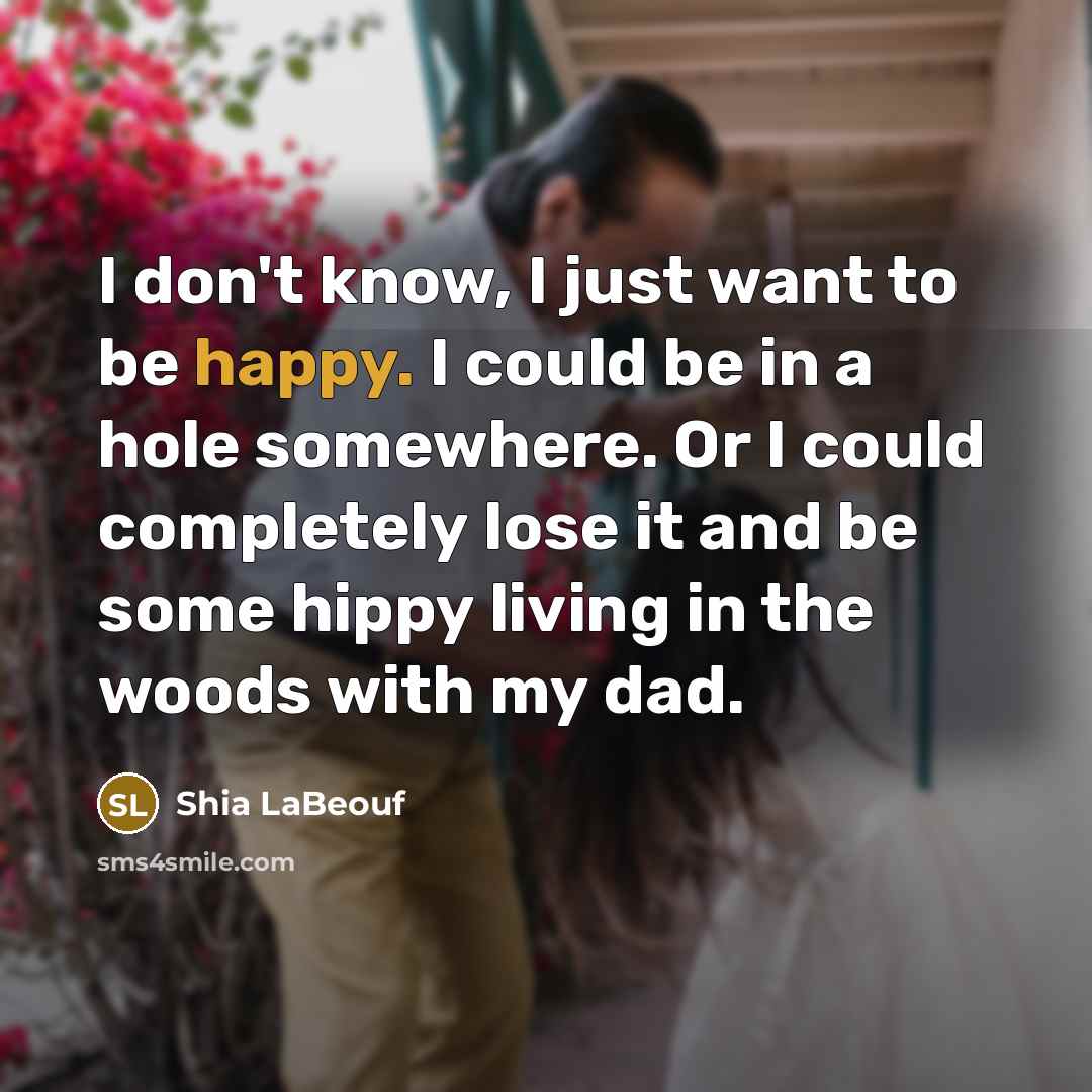 “I don't know, I just want to be happy. I…” quote by Shia LaBeouf