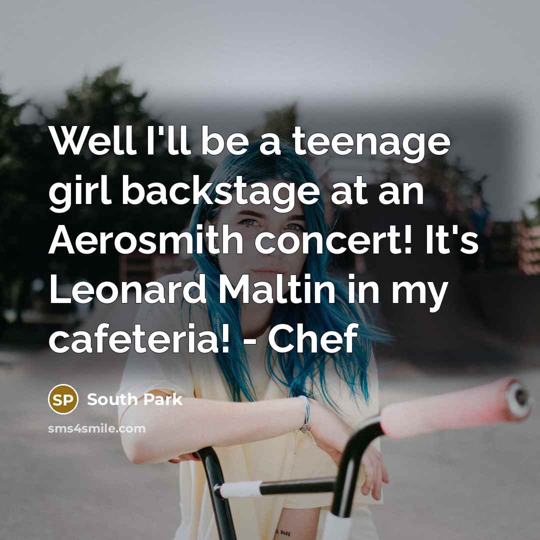 “Well I'll be a teenage girl backstage at an Aerosmith…” quote by South Park