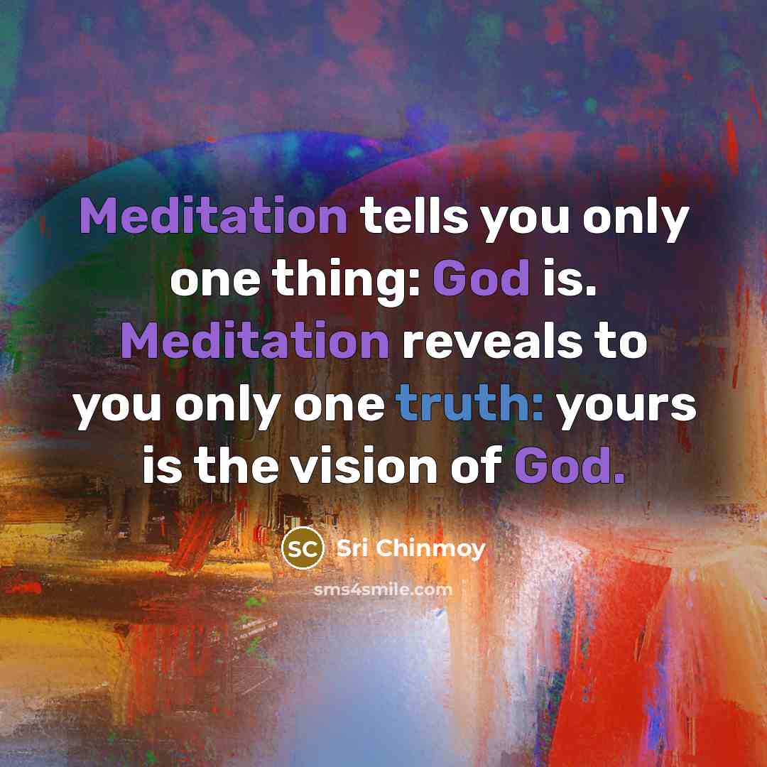 “Meditation tells you only one thing: God is. Meditation reveals…” quote by Sri Chinmoy