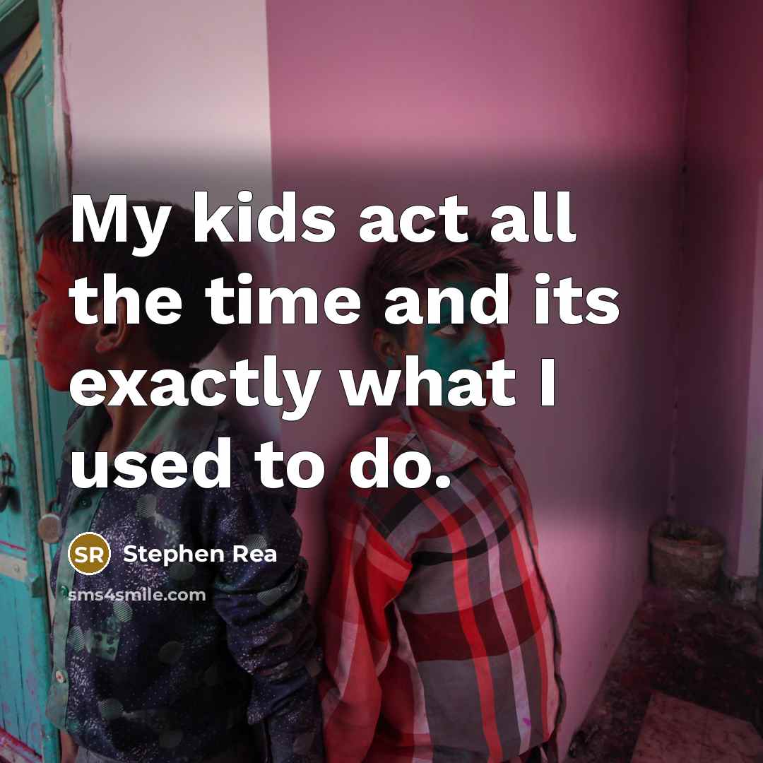 “My kids act all the time and its exactly what…” quote by Stephen Rea
