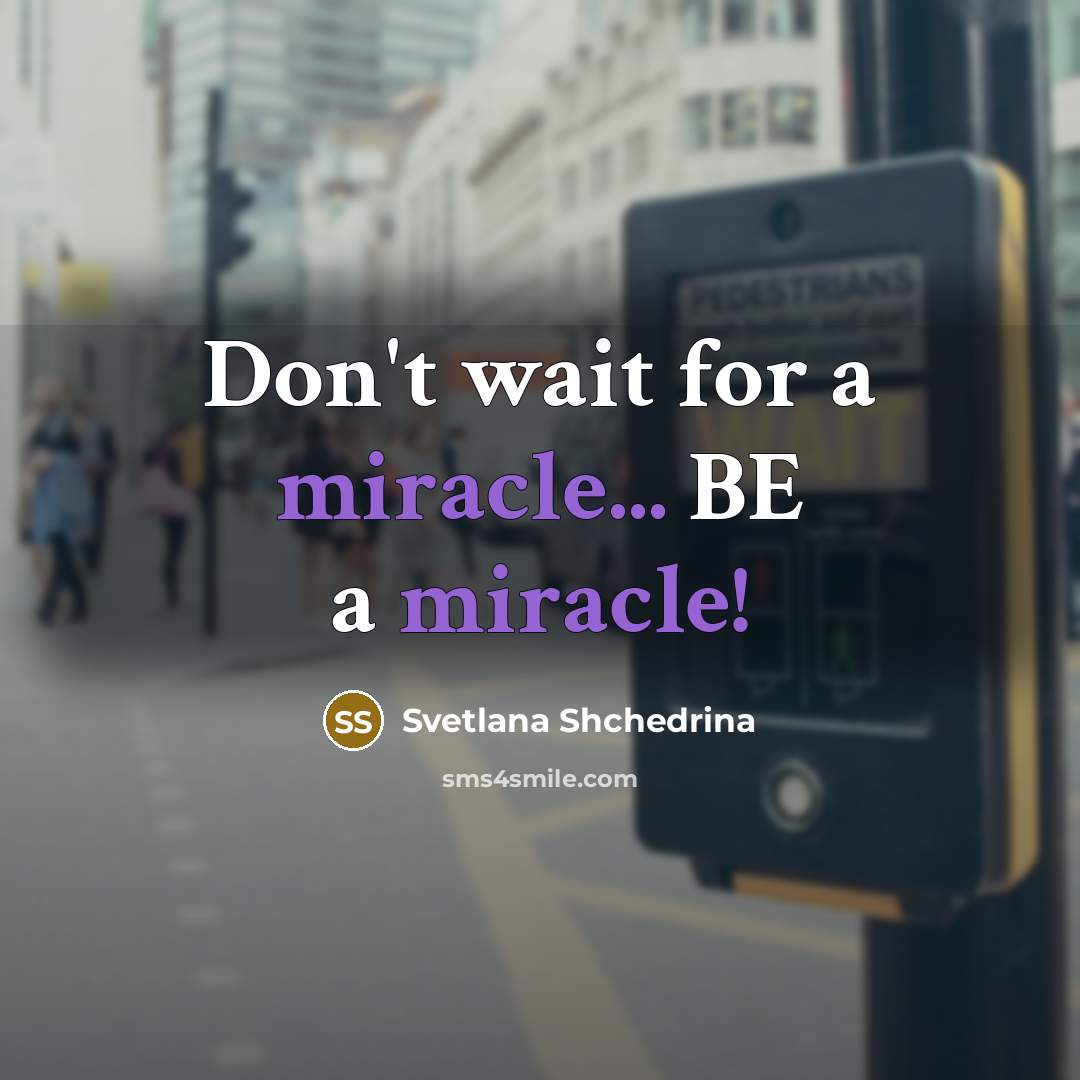“Don't wait for a miracle... BE a miracle!…” quote by Svetlana Shchedrina