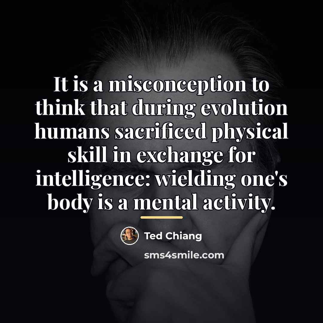 “It is a misconception to think that during evolution humans…” quote by Ted Chiang