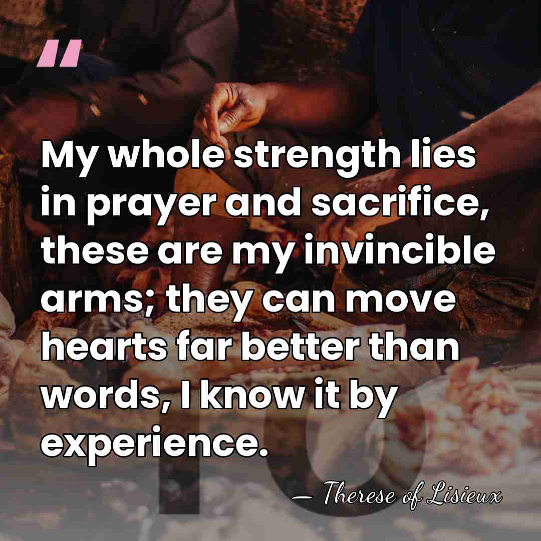 My whole strength lies in prayer and sacrifice, these are my invincible&hellip; - Therese of Lisieux