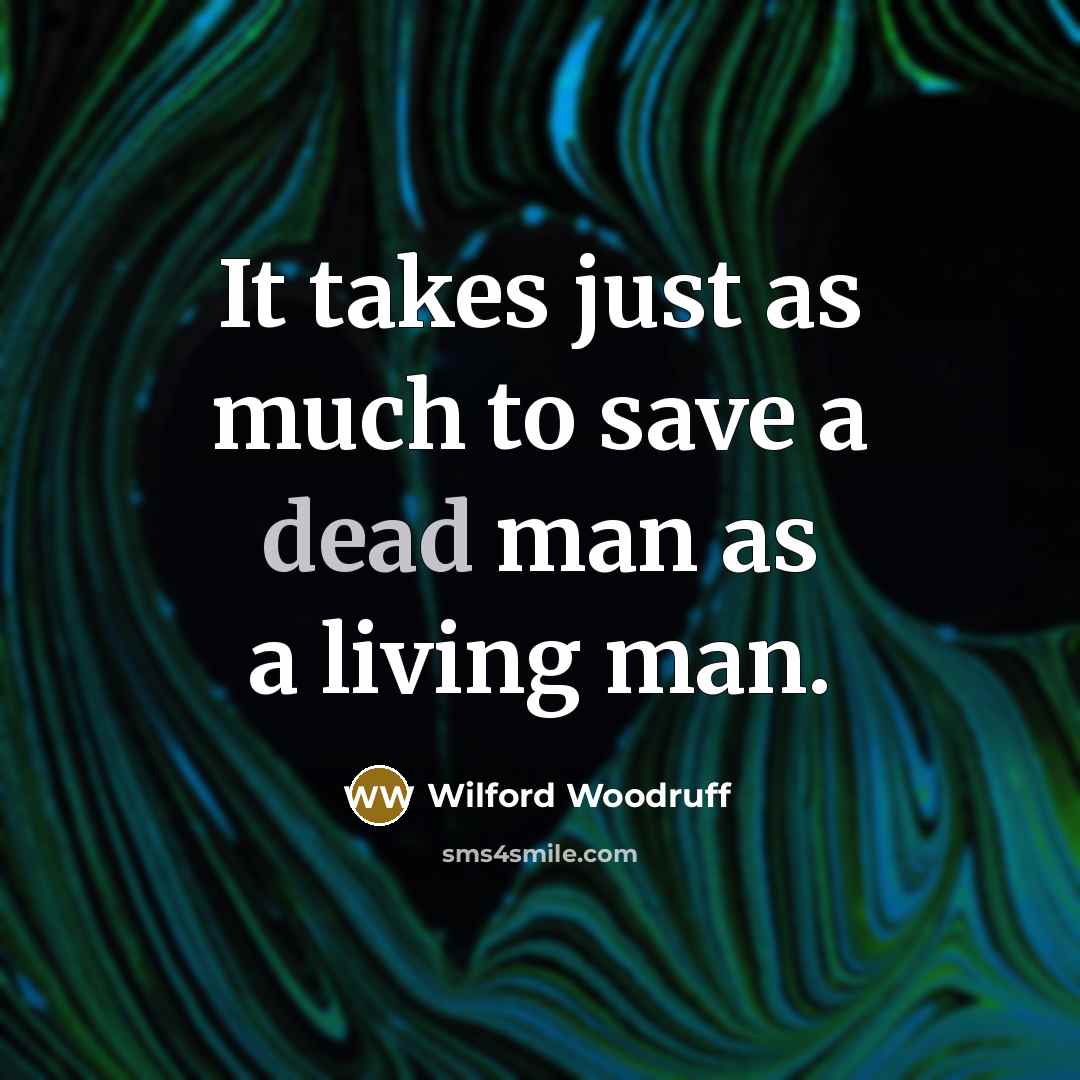 “It takes just as much to save a dead man…” quote by Wilford Woodruff