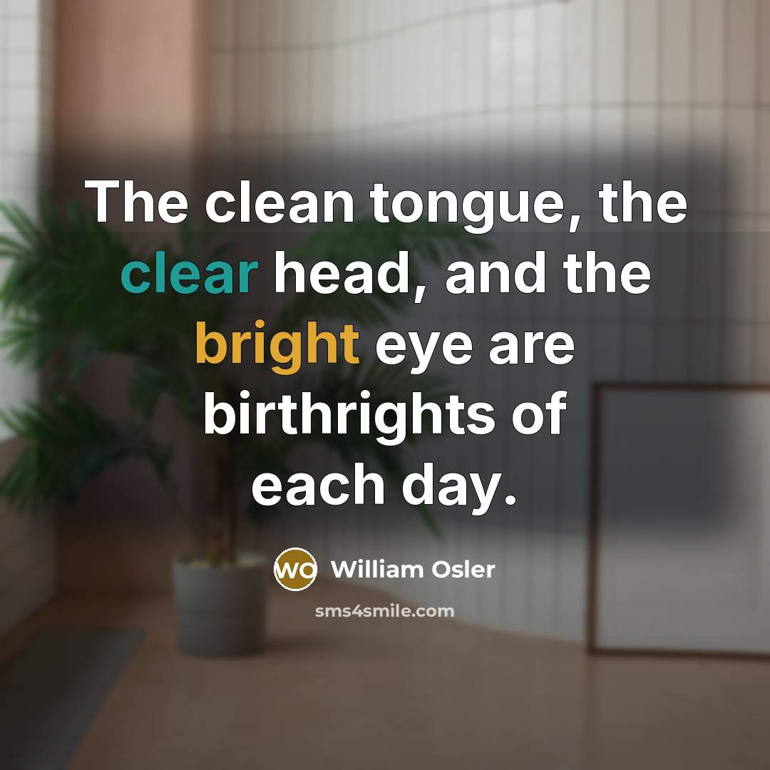 “The clean tongue, the clear head, and the bright eye…” quote by William Osler