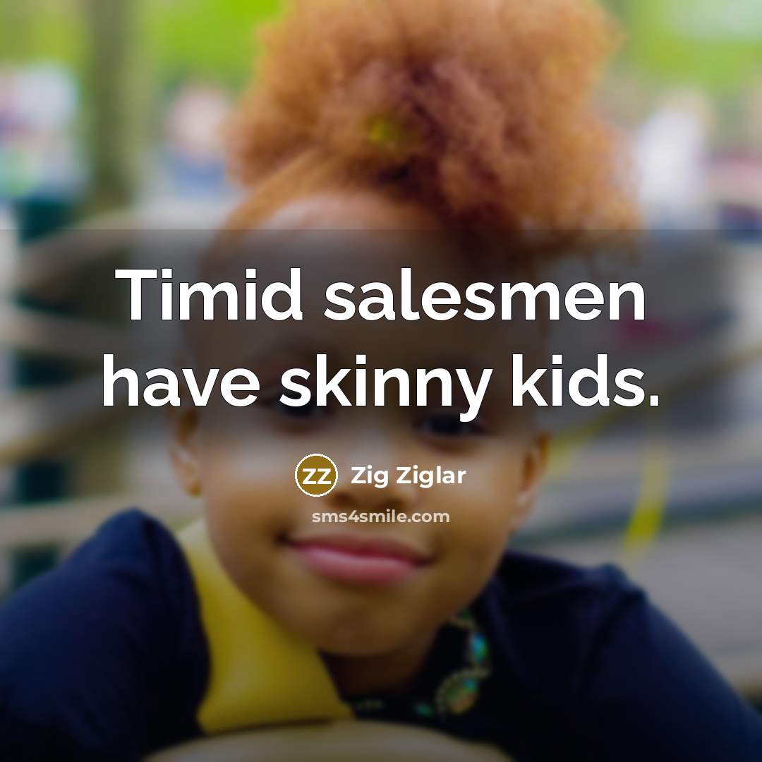 “Timid salesmen have skinny kids.” quote by Zig Ziglar