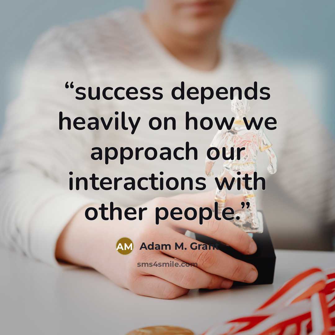 “success depends heavily on how we approach our interactions with other people.” quote by Adam M. Grant