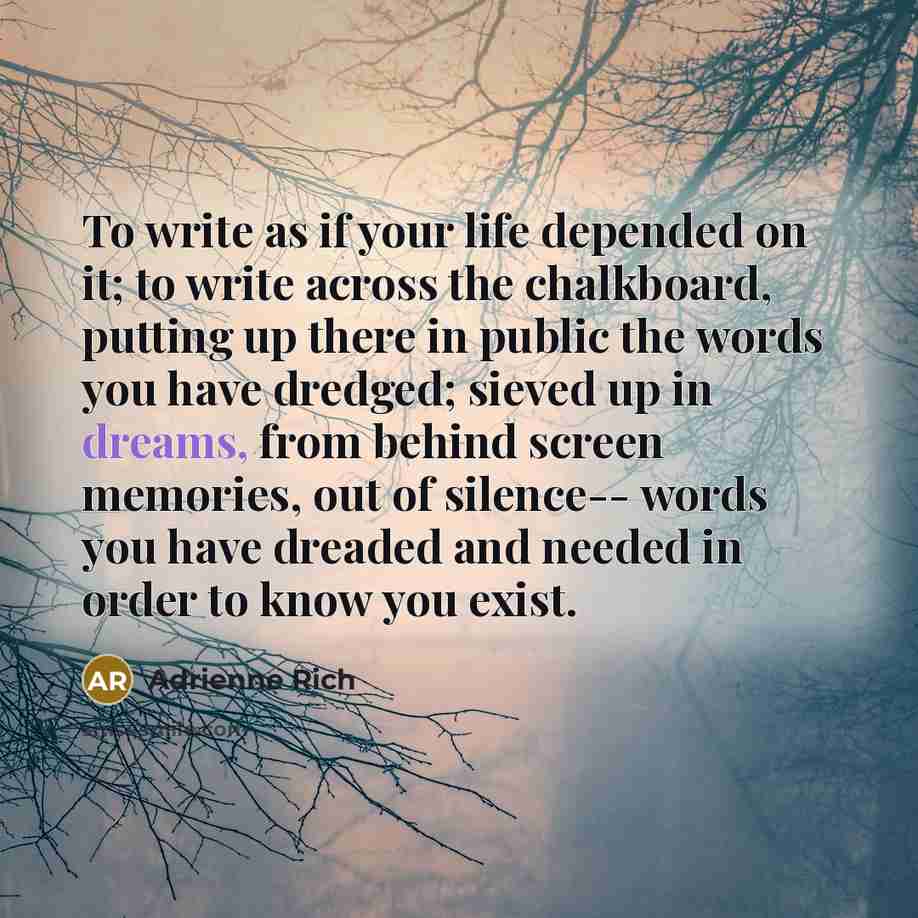 “To write as if your life depended on it; to…” quote by Adrienne Rich