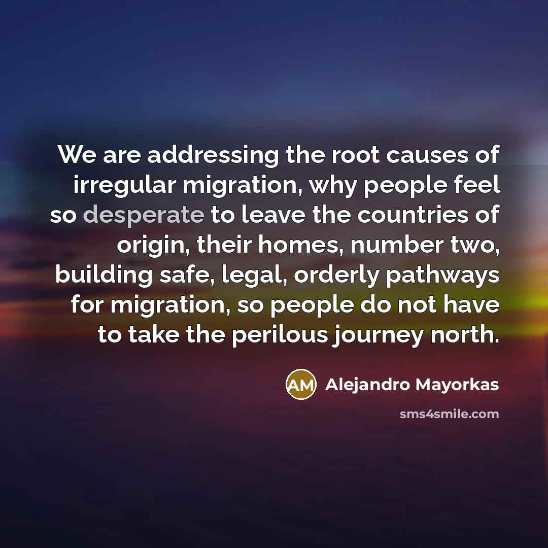 “We are addressing the root causes of irregular migration, why…” quote by Alejandro Mayorkas