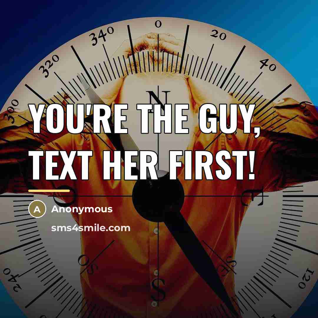 “You're the guy, text her first!…” quote by Anonymous