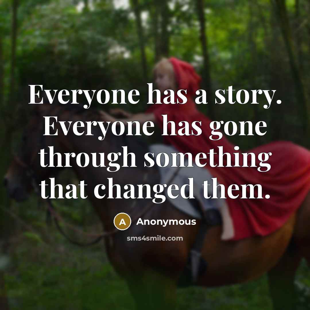 “Everyone has a story. Everyone has gone through something that changed them.” quote by Anonymous