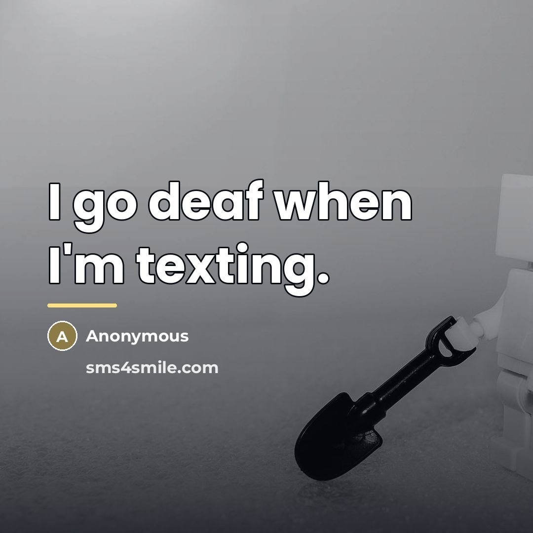 “I go deaf when I'm texting.…” quote by Anonymous