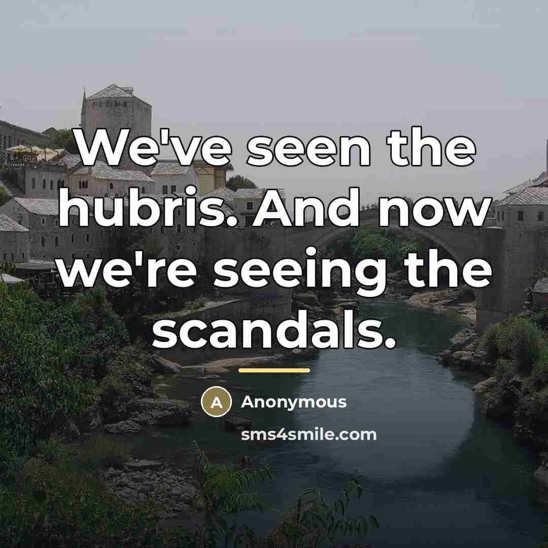 “We've seen the hubris. And now we're seeing the scandals.…” quote by Anonymous