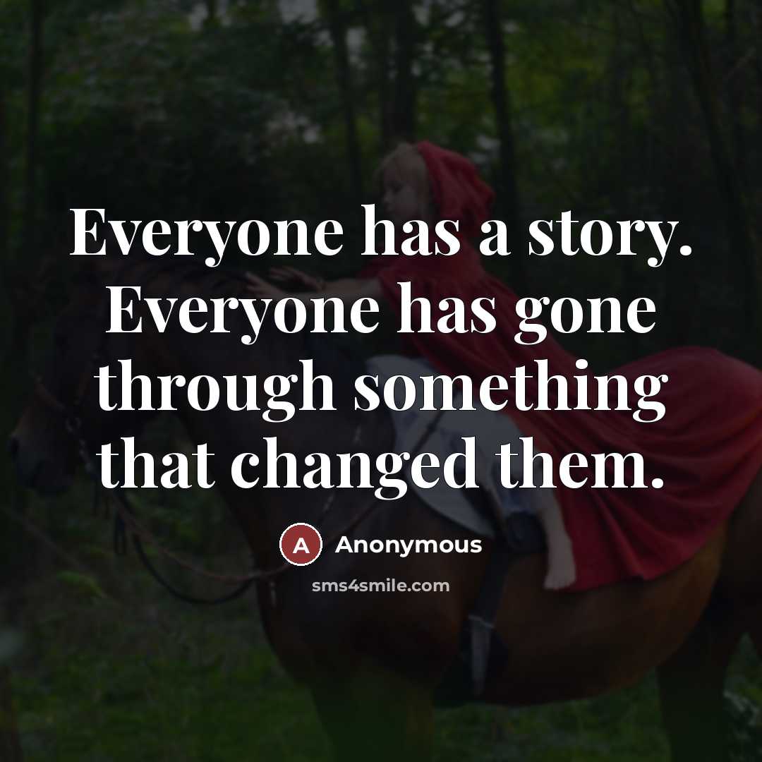 “Everyone has a story. Everyone has gone through something that changed them.” quote by Anonymous
