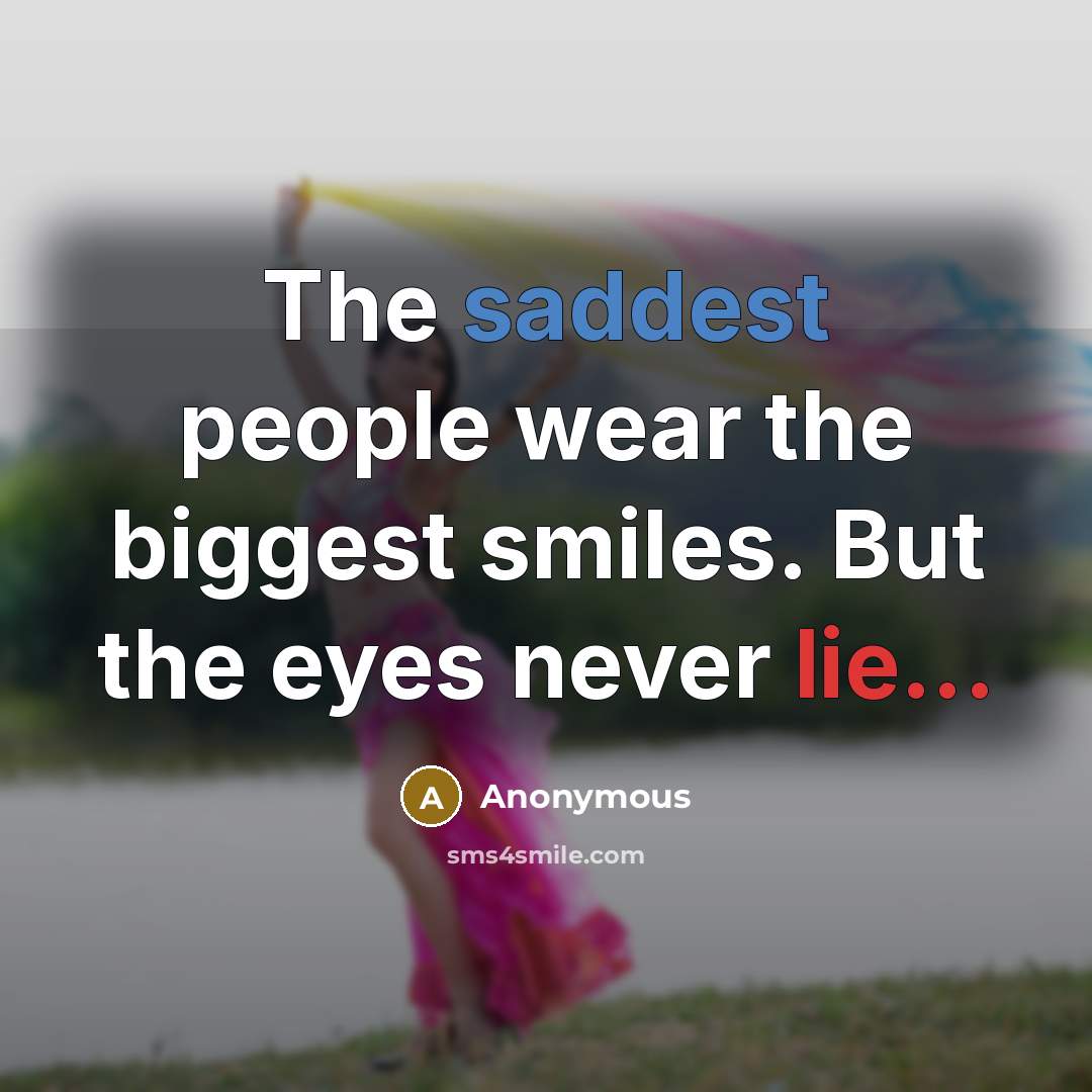 “The saddest people wear the biggest smiles. But the eyes never lie...” quote by Anonymous