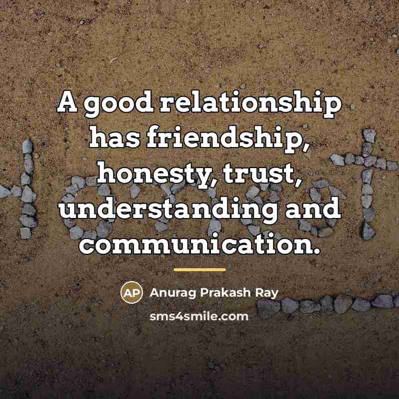 “A good relationship has friendship, honesty, trust, understanding and communication.…” quote by Anurag Prakash Ray