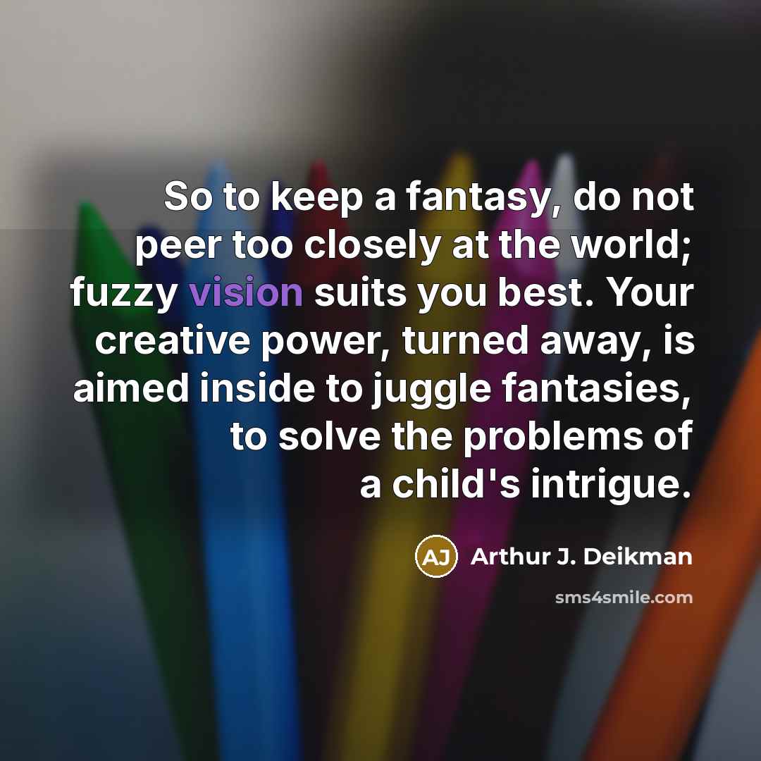 “So to keep a fantasy, do not peer too closely…” quote by Arthur J. Deikman