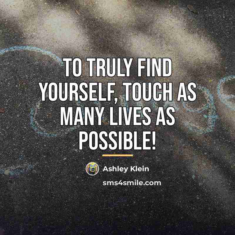 “To truly find yourself, touch as many lives as possible!…” quote by Ashley Klein