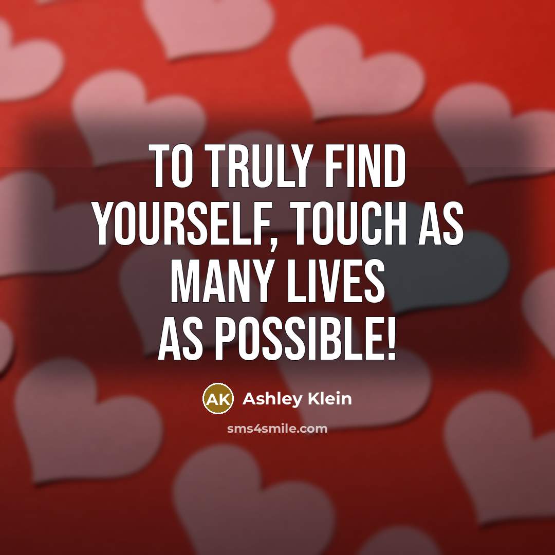 “To truly find yourself, touch as many lives as possible!” quote by Ashley Klein