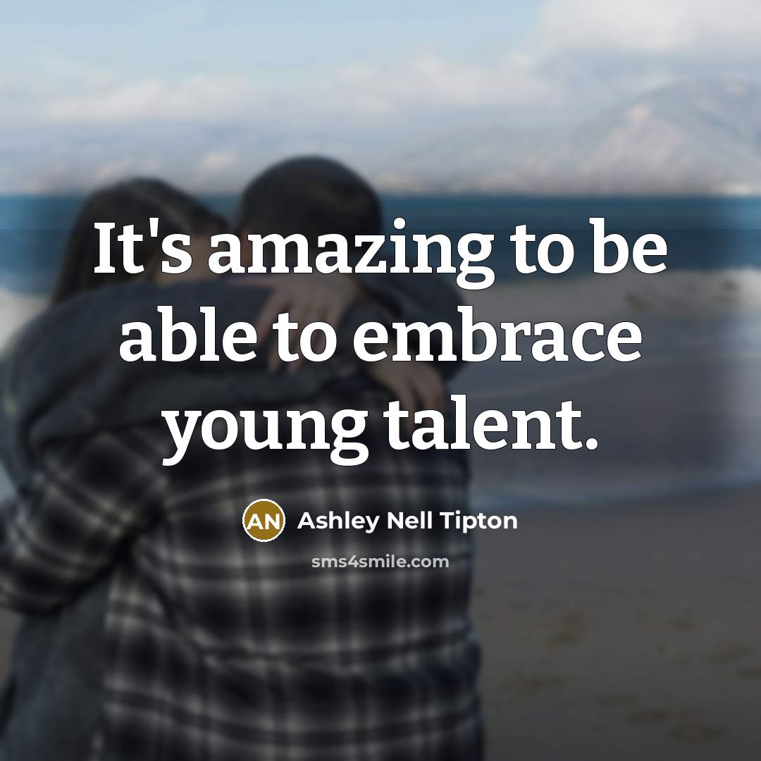 “It's amazing to be able to embrace young talent.…” quote by Ashley Nell Tipton