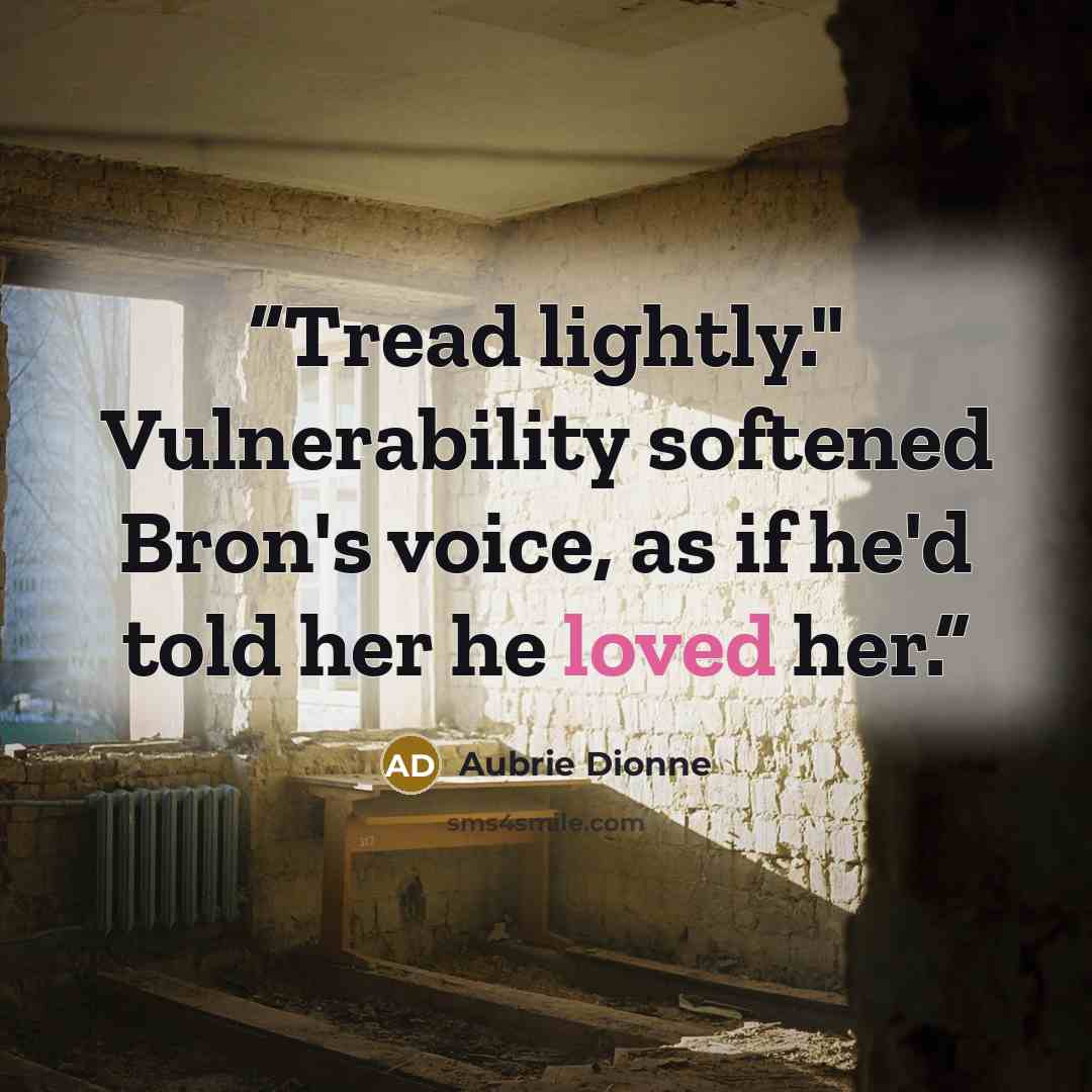 “Tread lightly." Vulnerability softened Bron's voice, as if he'd told her he loved her.” quote by Aubrie Dionne