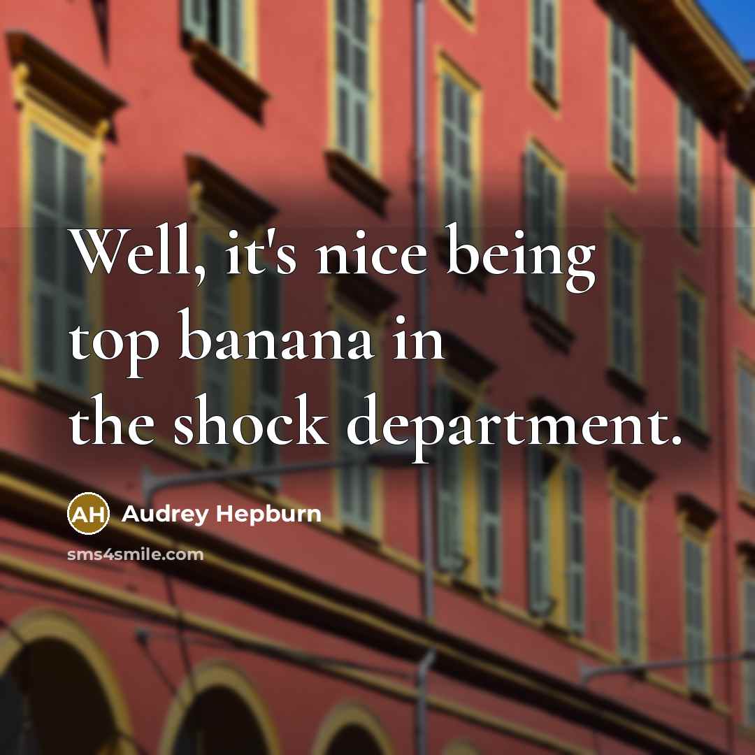 “Well, it's nice being top banana in the shock department.…” quote by Audrey Hepburn