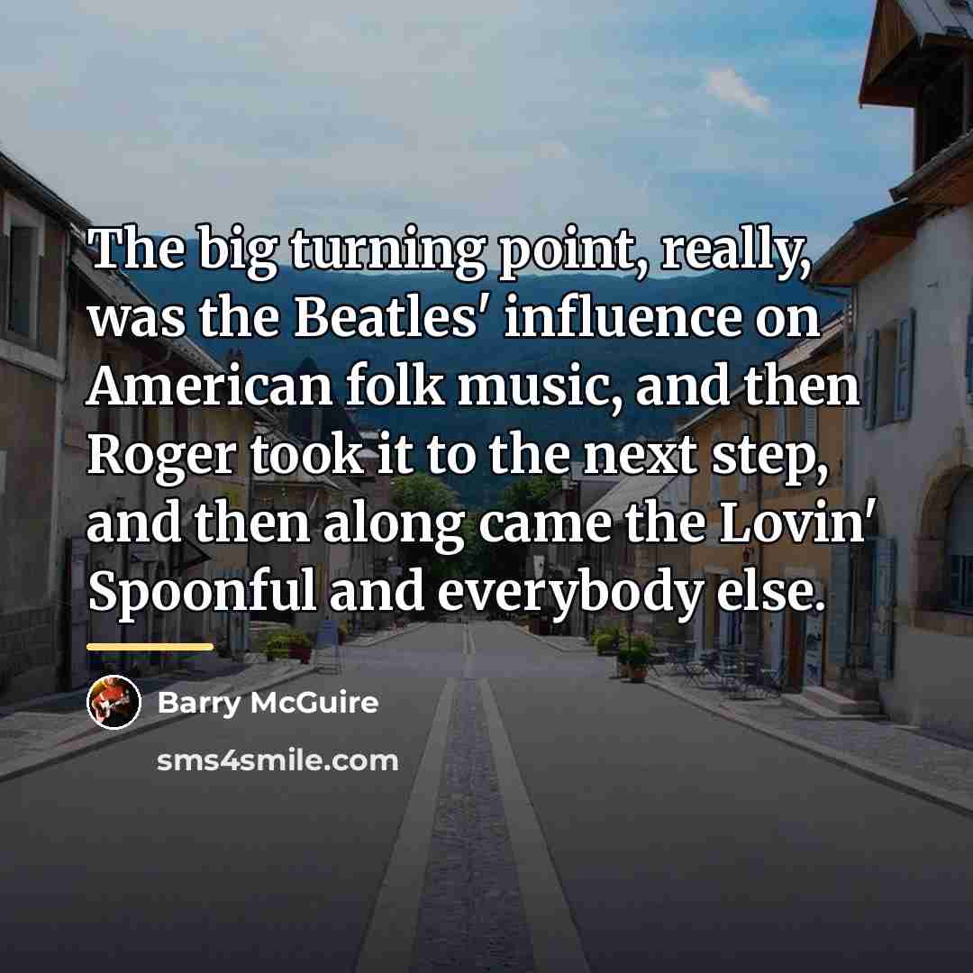 “The big turning point, really, was the Beatles' influence on…” quote by Barry McGuire