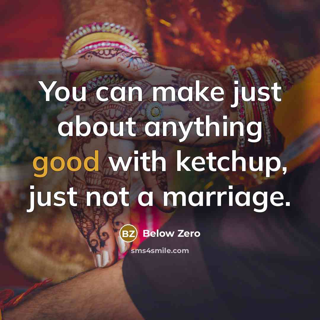 “You can make just about anything good with ketchup, just not a marriage.” quote by Below Zero