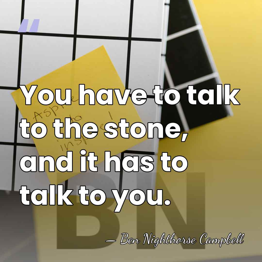 You have to talk to the stone, and it has to talk&hellip; - Ben Nighthorse Campbell