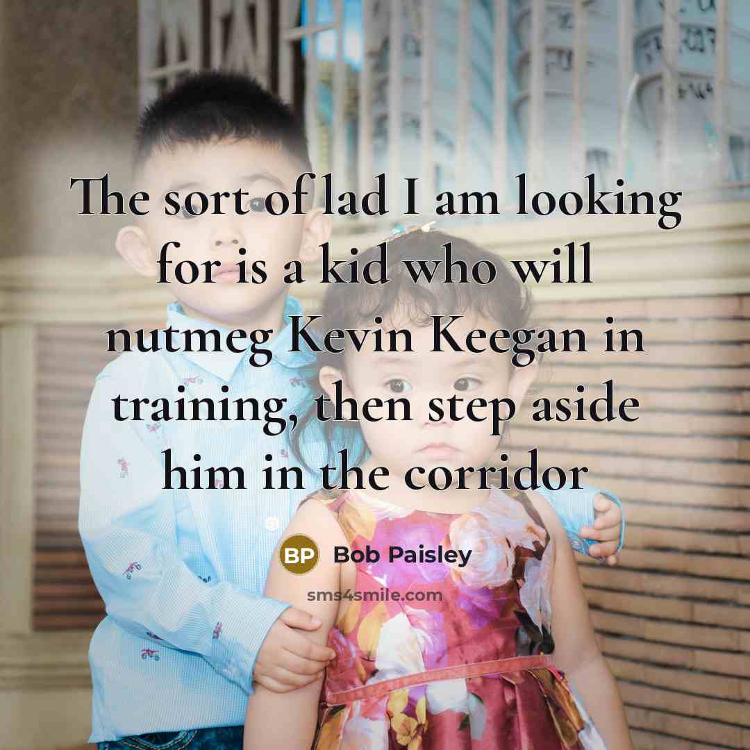 “The sort of lad I am looking for is a…” quote by Bob Paisley