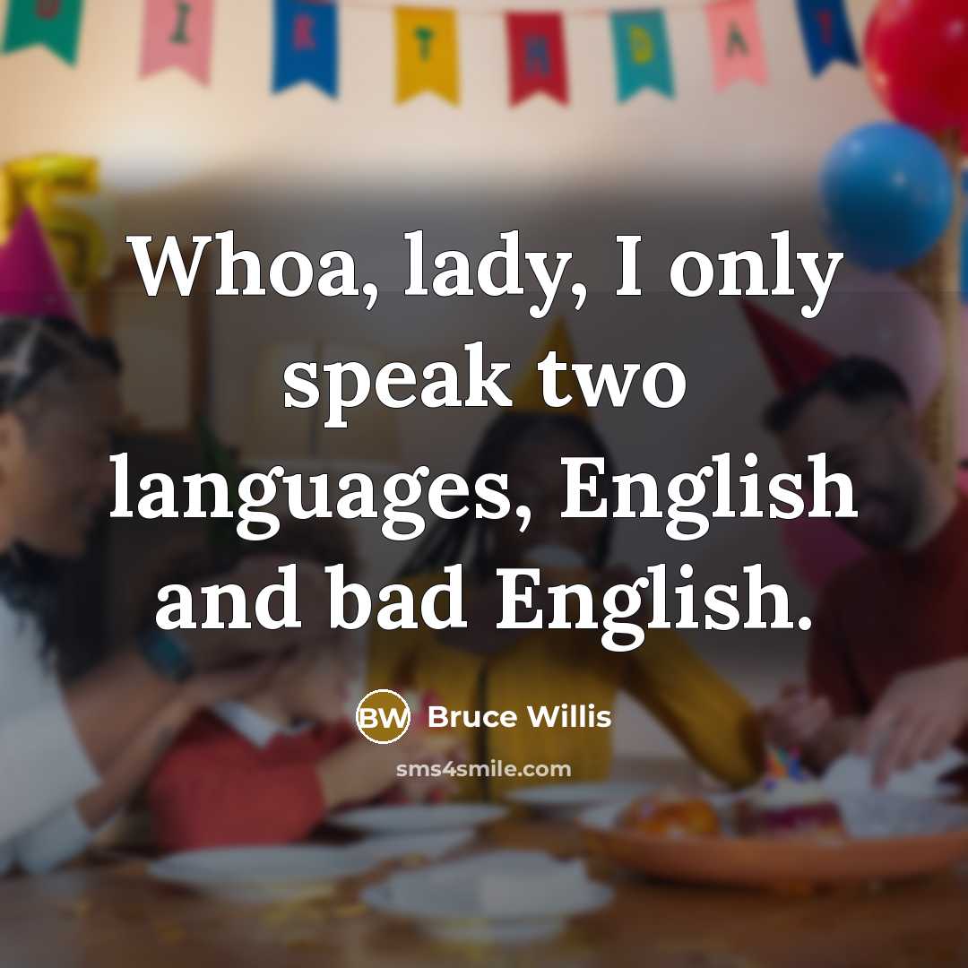 “Whoa, lady, I only speak two languages, English and bad…” quote by Bruce Willis