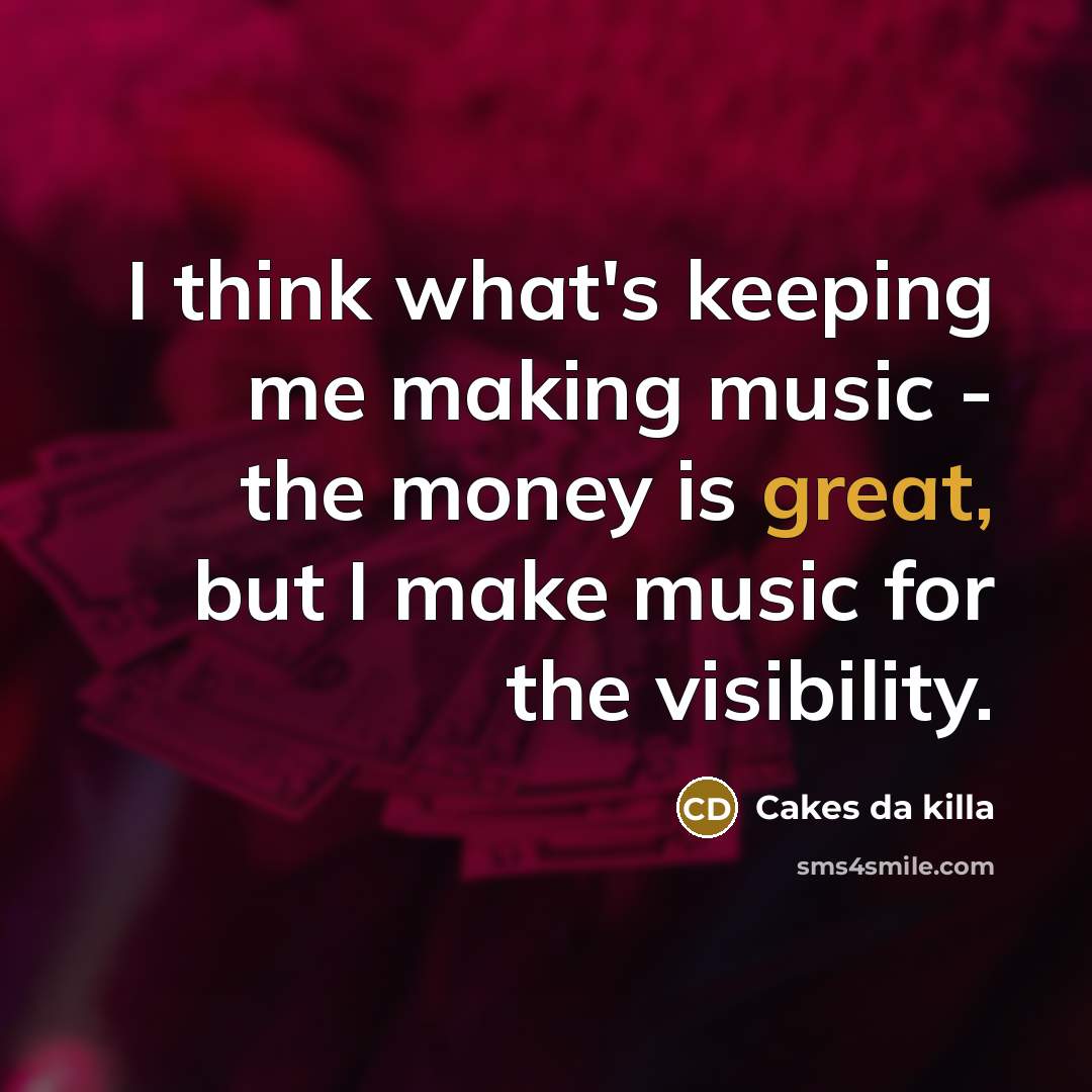“I think what's keeping me making music - the money…” quote by Cakes da killa