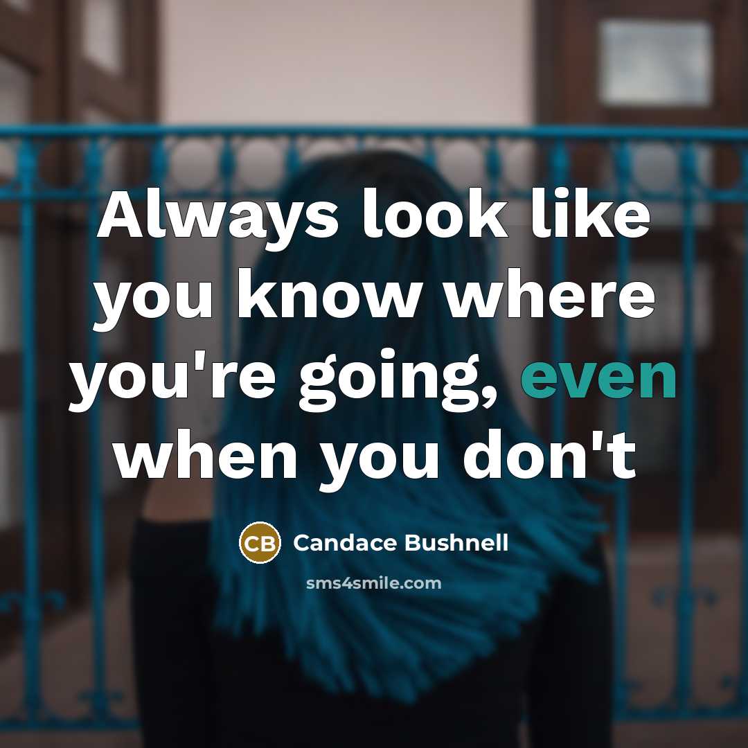 “Always look like you know where you're going, even when you don't” quote by Candace Bushnell