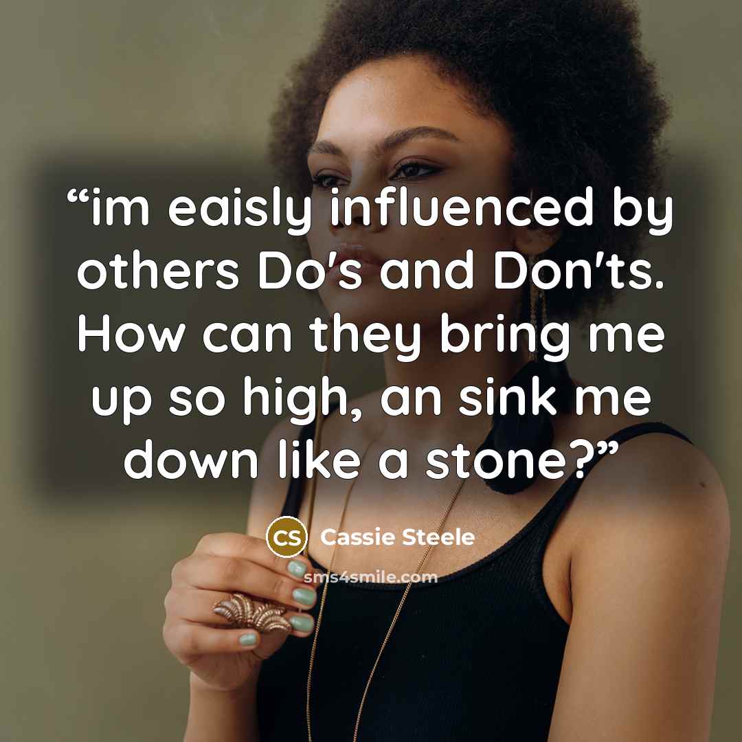 “im eaisly influenced by others Do's and Don'ts. How can they bring me up so high, an sink me down like a stone?” quote by Cassie Steele