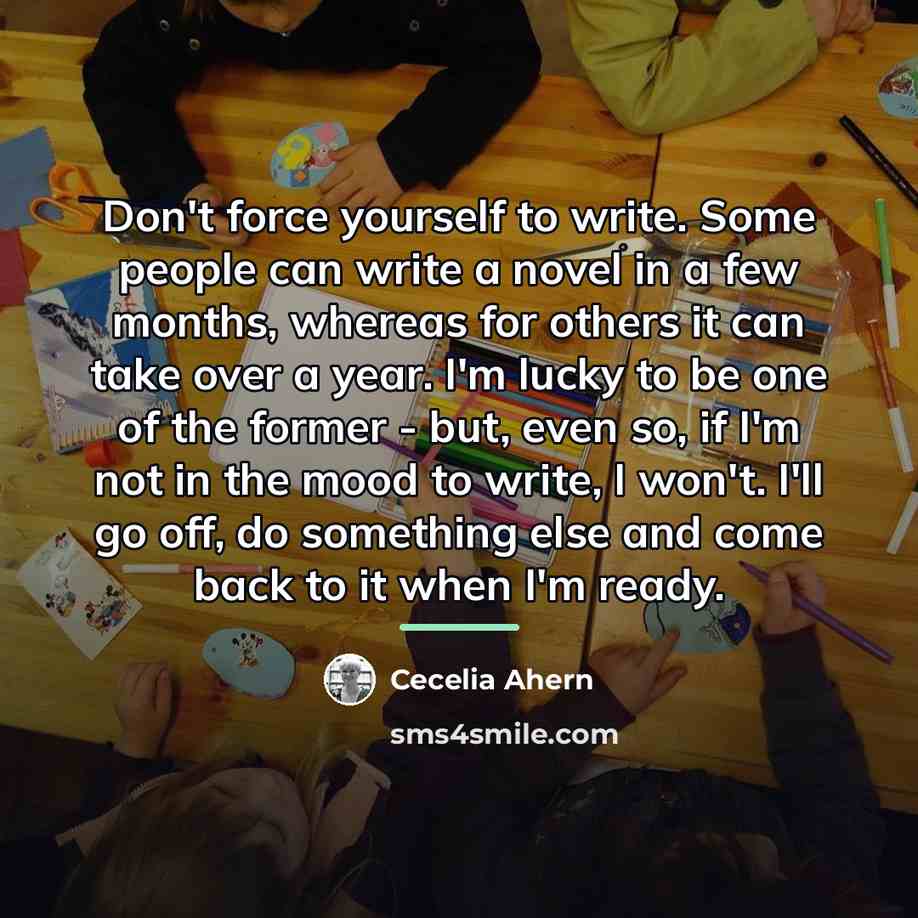 “Don't force yourself to write. Some people can write a…” quote by Cecelia Ahern