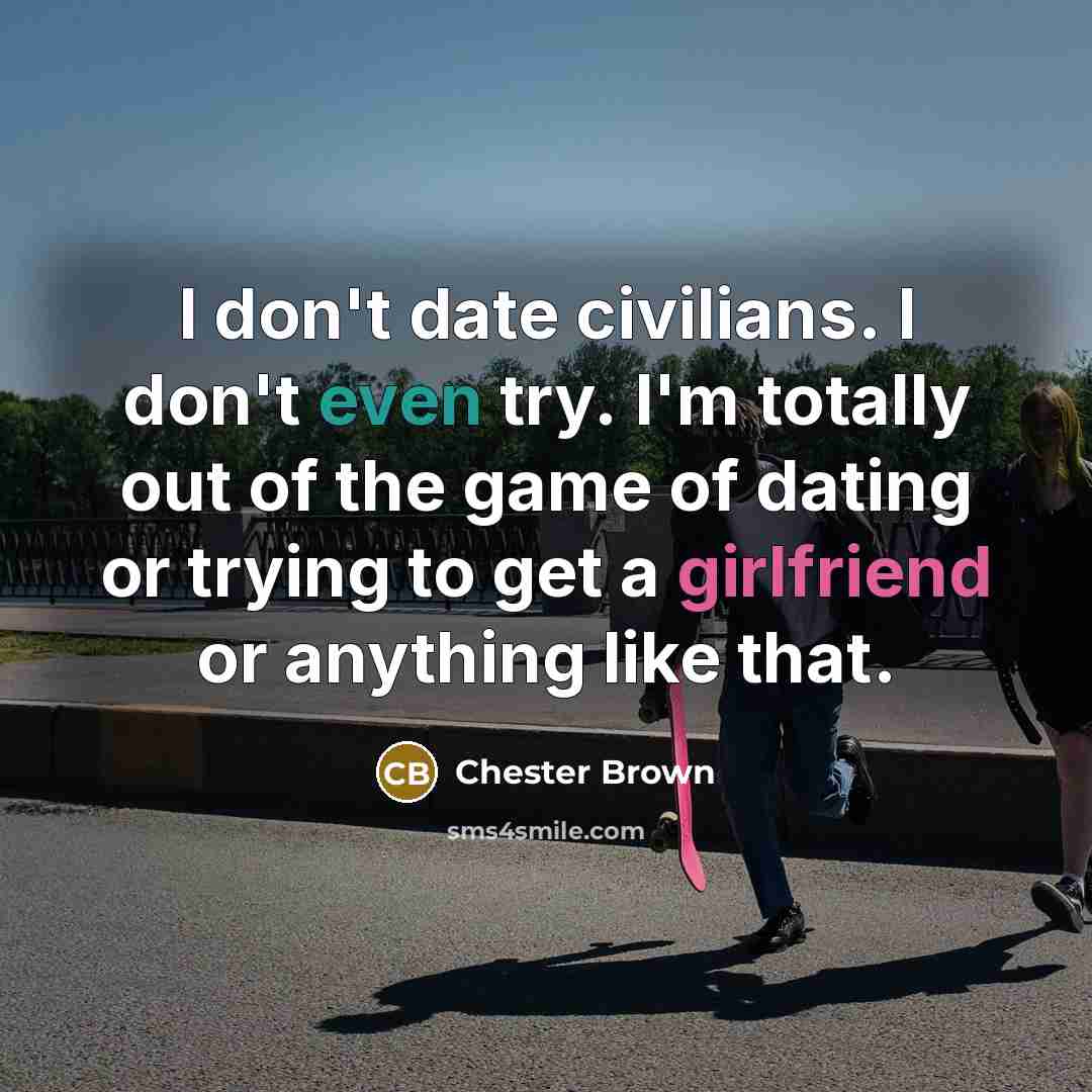 “I don't date civilians. I don't even try. I'm totally…” quote by Chester Brown