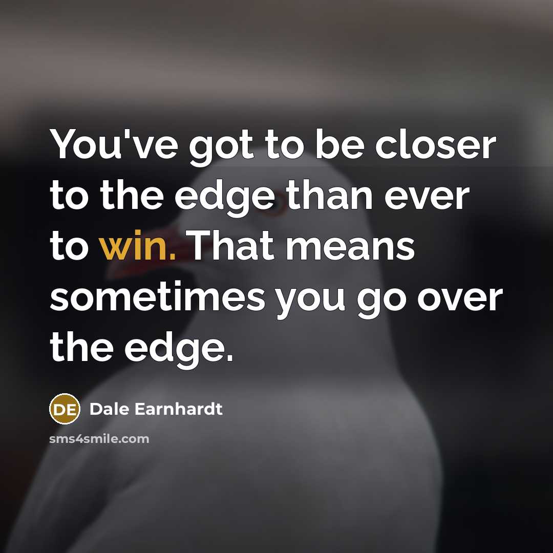 “You've got to be closer to the edge than ever to win. That means sometimes you go over the edge.” quote by Dale Earnhardt