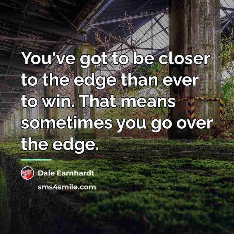 “You've got to be closer to the edge than ever…” quote by Dale Earnhardt