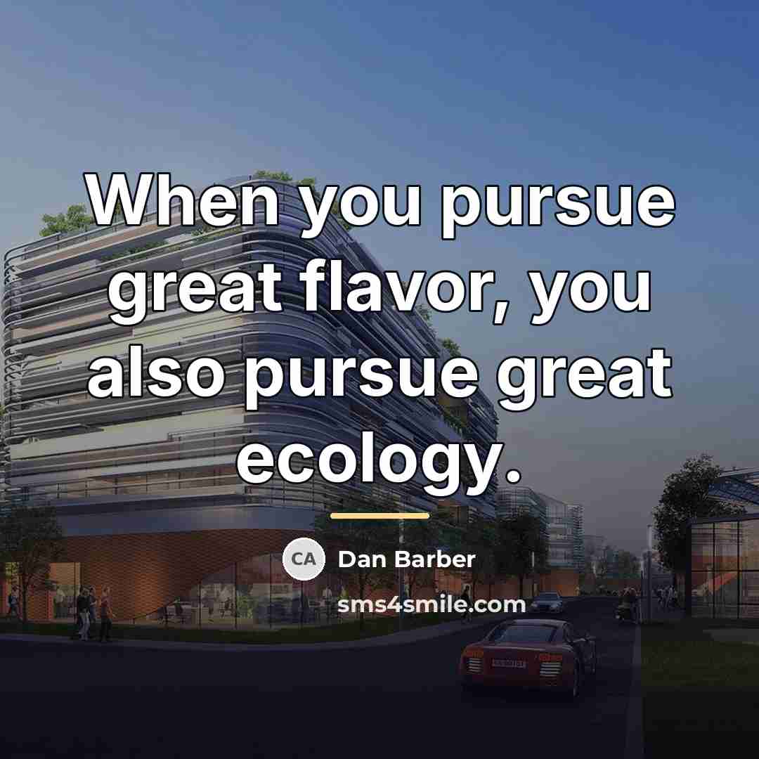 “When you pursue great flavor, you also pursue great ecology.…” quote by Dan Barber