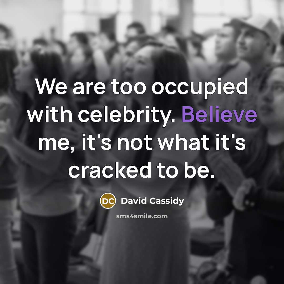 “We are too occupied with celebrity. Believe me, it's not…” quote by David Cassidy