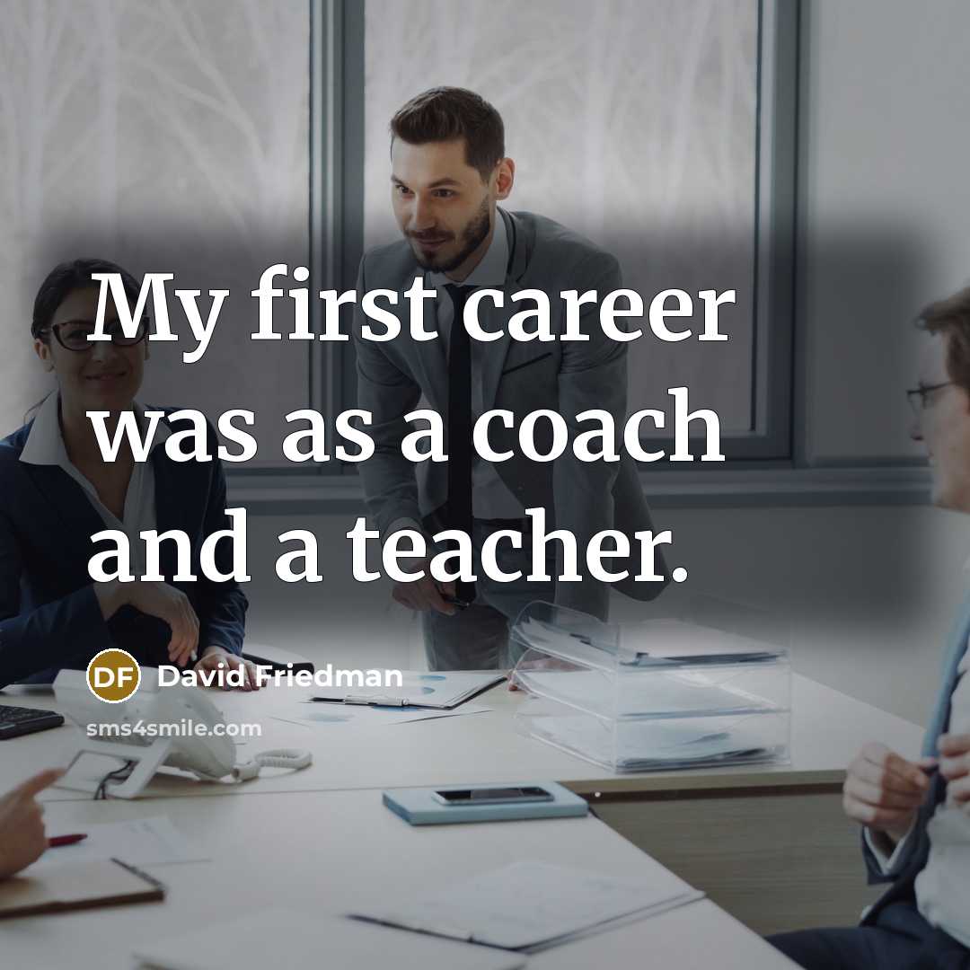 “My first career was as a coach and a teacher.…” quote by David Friedman