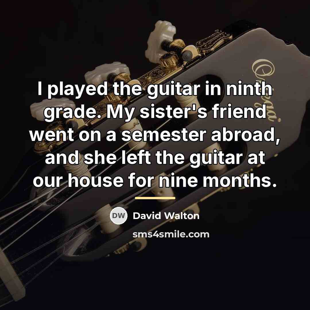 “I played the guitar in ninth grade. My sister's friend…” quote by David Walton
