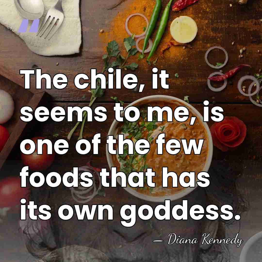 The chile, it seems to me, is one of the few foods&hellip; - Diana Kennedy